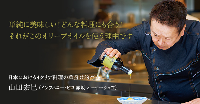 「単純に美味しい！どんな料理にも合う！それがこのオリーブオイルを使う理由です」日本におけるイタリア料理の草分け的存在　山田宏巳（テストキッチンH 南青山 オーナーシェフ）